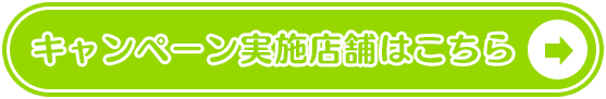 キャンペーン実施店舗はこちら